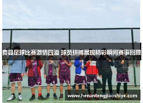 费县足球比赛激情四溢 球员拼搏展现精彩瞬间赛事回顾