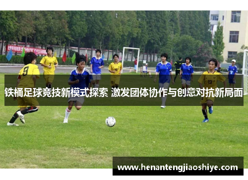 铁桶足球竞技新模式探索 激发团体协作与创意对抗新局面