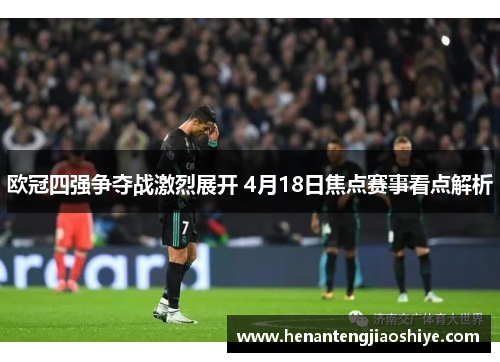 欧冠四强争夺战激烈展开 4月18日焦点赛事看点解析