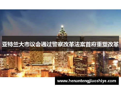 亚特兰大市议会通过警察改革法案首府重塑改革