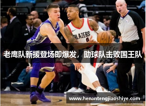 老鹰队新援登场即爆发，助球队击败国王队