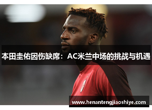 本田圭佑因伤缺席：AC米兰中场的挑战与机遇