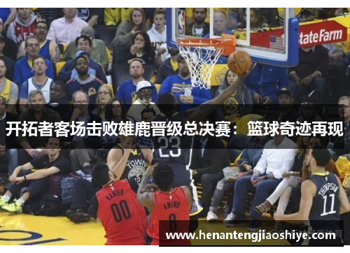 开拓者客场击败雄鹿晋级总决赛：篮球奇迹再现