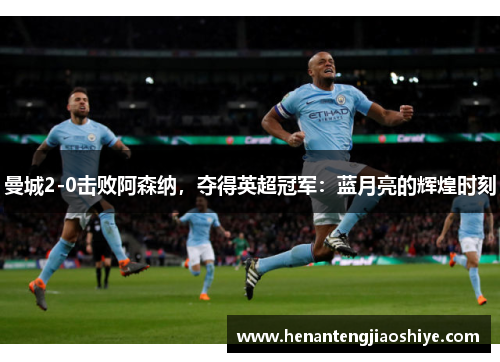 曼城2-0击败阿森纳，夺得英超冠军：蓝月亮的辉煌时刻