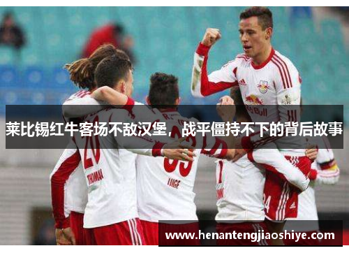 莱比锡红牛客场不敌汉堡，战平僵持不下的背后故事