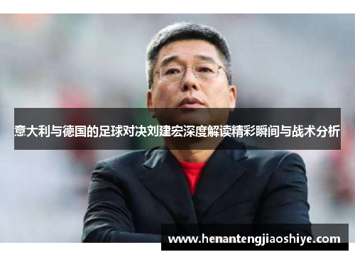 意大利与德国的足球对决刘建宏深度解读精彩瞬间与战术分析