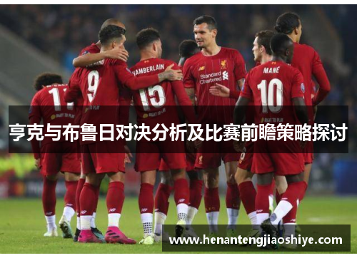 亨克与布鲁日对决分析及比赛前瞻策略探讨