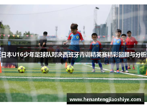 日本U16少年足球队对决西班牙青训精英赛精彩回顾与分析