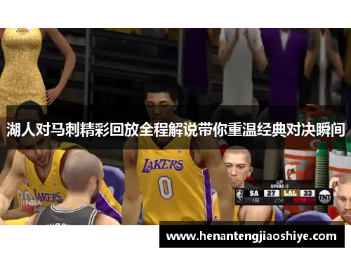 湖人对马刺精彩回放全程解说带你重温经典对决瞬间
