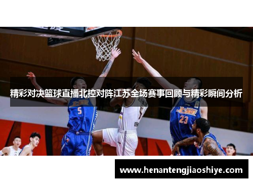 精彩对决篮球直播北控对阵江苏全场赛事回顾与精彩瞬间分析