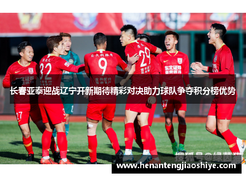 长春亚泰迎战辽宁开新期待精彩对决助力球队争夺积分榜优势