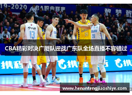 CBA精彩对决广厦队迎战广东队全场直播不容错过