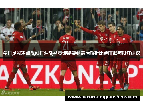 今日足彩焦点战拜仁迎战马竞谁能笑到最后解析比赛前瞻与投注建议