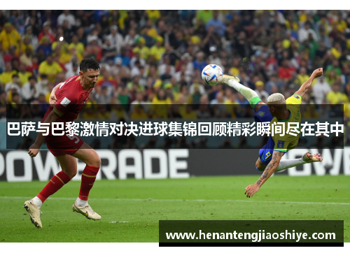 巴萨与巴黎激情对决进球集锦回顾精彩瞬间尽在其中