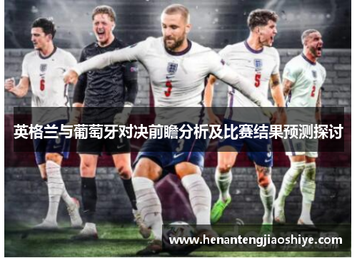 英格兰与葡萄牙对决前瞻分析及比赛结果预测探讨