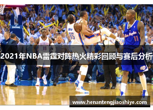 2021年NBA雷霆对阵热火精彩回顾与赛后分析