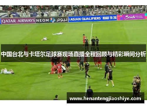 中国台北与卡塔尔足球赛现场直播全程回顾与精彩瞬间分析