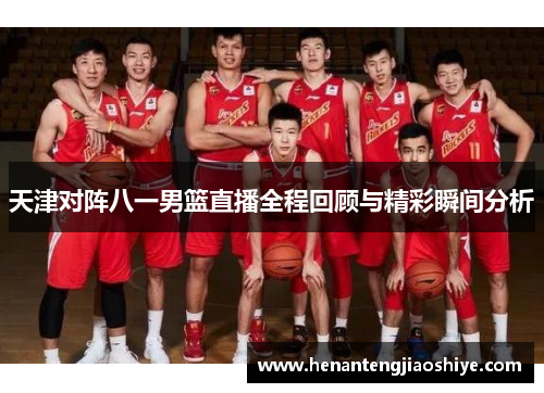 天津对阵八一男篮直播全程回顾与精彩瞬间分析